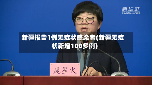 新疆报告1例无症状感染者(新疆无症状新增100多例)