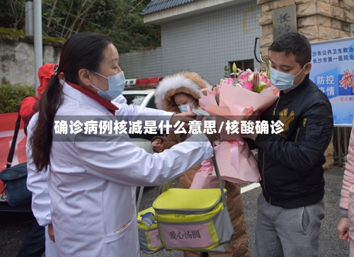确诊病例核减是什么意思/核酸确诊-第2张图片