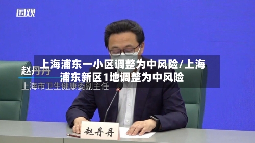 上海浦东一小区调整为中风险/上海浦东新区1地调整为中风险