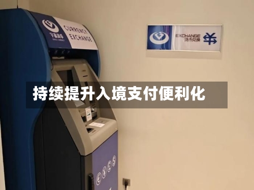持续提升入境支付便利化-第2张图片