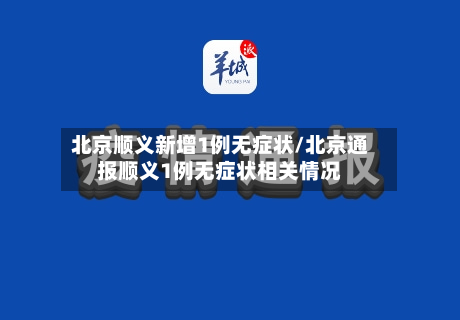 北京顺义新增1例无症状/北京通报顺义1例无症状相关情况