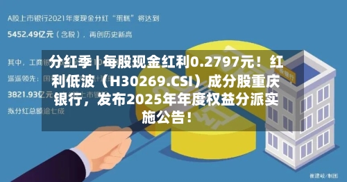 分红季 | 每股现金红利0.2797元！红利低波（H30269.CSI）成分股重庆银行，发布2025年年度权益分派实施公告！-第2张图片