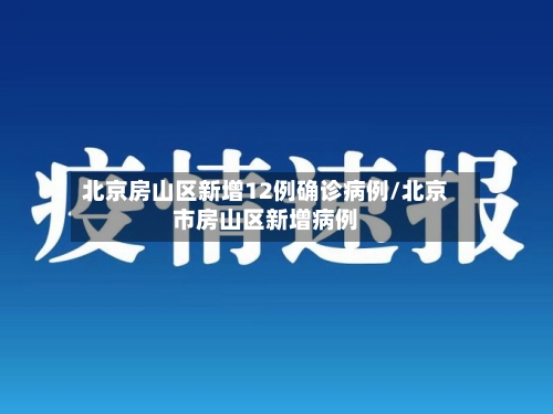 北京房山区新增12例确诊病例/北京市房山区新增病例