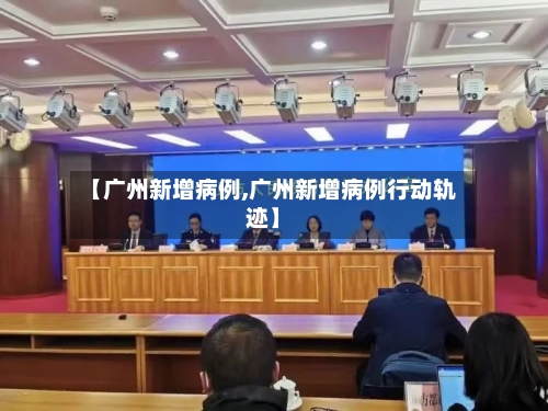 【广州新增病例,广州新增病例行动轨迹】-第2张图片