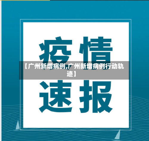 【广州新增病例,广州新增病例行动轨迹】