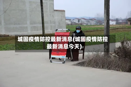 城固疫情防控最新消息(城固疫情防控最新消息今天)-第2张图片