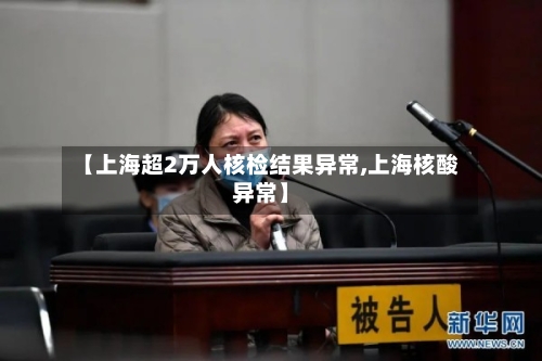 【上海超2万人核检结果异常,上海核酸异常】-第2张图片