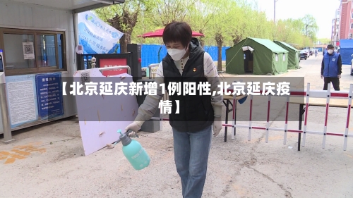 【北京延庆新增1例阳性,北京延庆疫情】-第3张图片