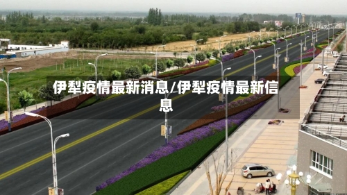 伊犁疫情最新消息/伊犁疫情最新信息-第3张图片