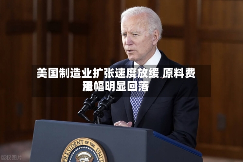 美国制造业扩张速度放缓 原料费用
涨幅明显回落-第2张图片