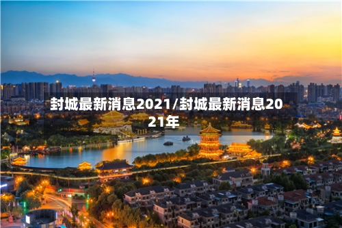 封城最新消息2021/封城最新消息2021年