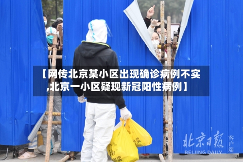 【网传北京某小区出现确诊病例不实,北京一小区疑现新冠阳性病例】