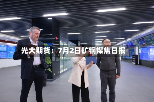光大期货:7月2日矿钢煤焦日报-第2张图片
