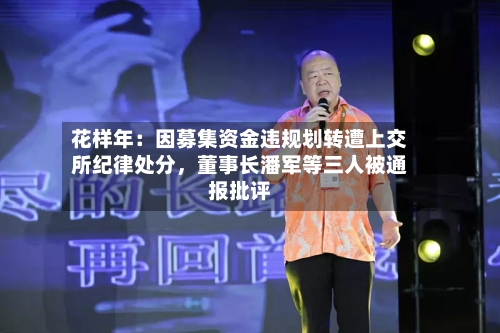 花样年：因募集资金违规划转遭上交所纪律处分	，董事长潘军等三人被通报批评-第2张图片