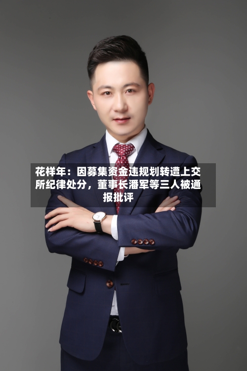 花样年：因募集资金违规划转遭上交所纪律处分，董事长潘军等三人被通报批评