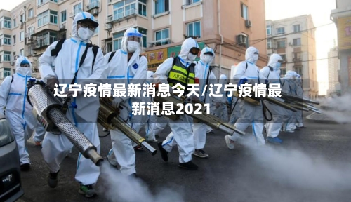 辽宁疫情最新消息今天/辽宁疫情最新消息2021-第3张图片