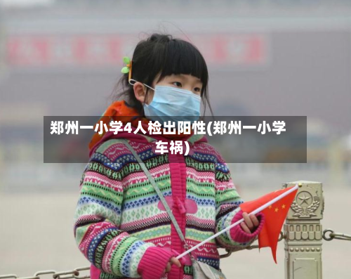 郑州一小学4人检出阳性(郑州一小学车祸)