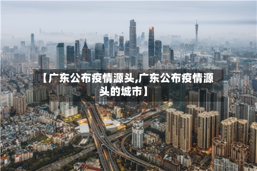 【广东公布疫情源头,广东公布疫情源头的城市】-第2张图片