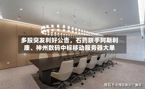 多股突发利好公告，石药联手阿斯利康、神州数码中标移动服务器大单-第3张图片