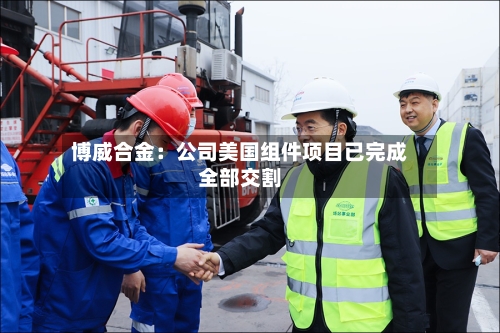 博威合金：公司美国组件项目已完成全部交割-第1张图片