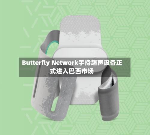 Butterfly Network手持超声设备正式进入巴西市场-第2张图片