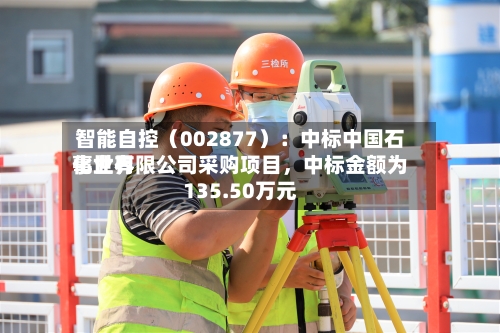 智能自控（002877）：中标中国石化世界事业有限公司采购项目，中标金额为135.50万元-第2张图片