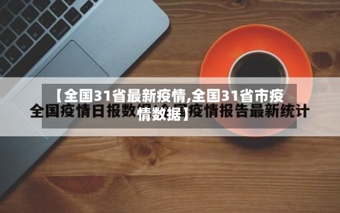 【全国31省最新疫情,全国31省市疫情数据】-第3张图片