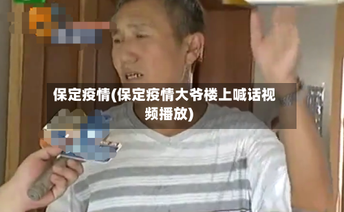 保定疫情(保定疫情大爷楼上喊话视频播放)-第2张图片