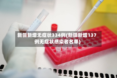 新疆新增无症状334例(新疆新增137例无症状感染者名单)