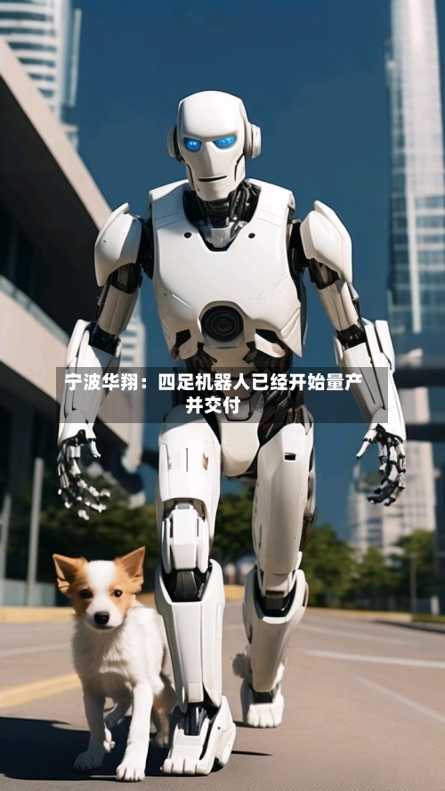 宁波华翔：四足机器人已经开始量产并交付-第1张图片