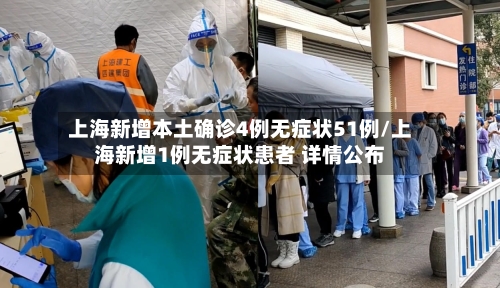 上海新增本土确诊4例无症状51例/上海新增1例无症状患者 详情公布
