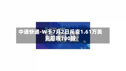 中通快递-W于7月2日斥资1.61万美元回购700股-第1张图片
