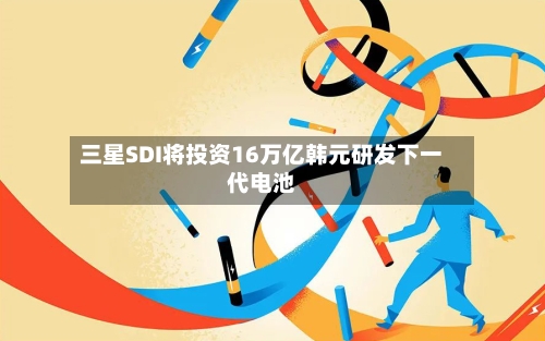 三星SDI将投资16万亿韩元研发下一代电池