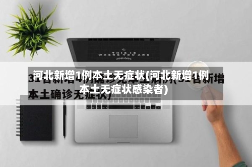 河北新增1例本土无症状(河北新增1例本土无症状感染者)-第3张图片