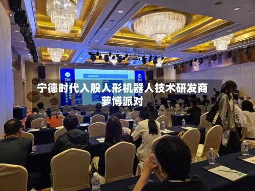 宁德时代入股人形机器人技术研发商萝博派对