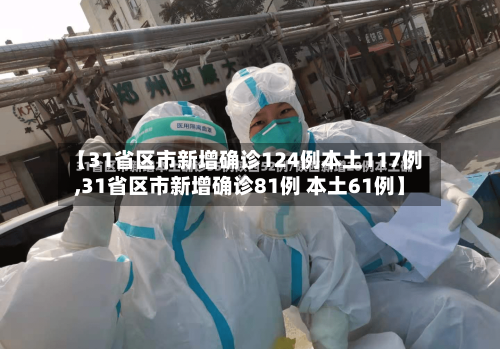 【31省区市新增确诊124例本土117例,31省区市新增确诊81例 本土61例】