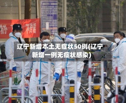 辽宁新增本土无症状50例(辽宁新增一例无症状感染)-第2张图片