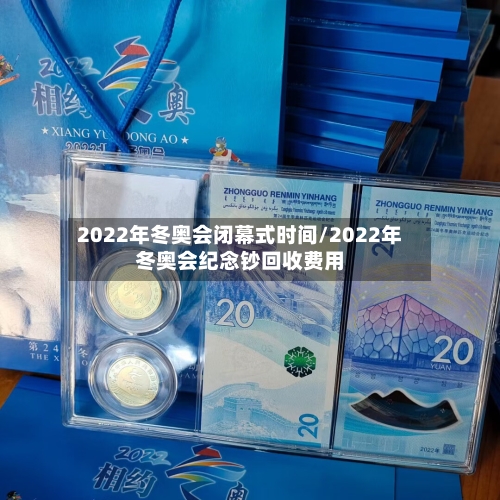2022年冬奥会闭幕式时间/2022年冬奥会纪念钞回收费用-第2张图片