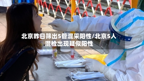 北京昨日筛出5管混采阳性/北京5人混检出现疑似阳性