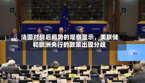 法国对战后局势的观察显示，美联储和欧洲央行的政策出现分歧