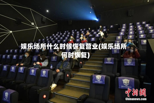 娱乐场所什么时候恢复营业(娱乐场所何时恢复)-第2张图片