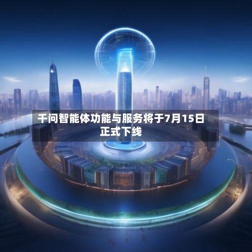 千问智能体功能与服务将于7月15日正式下线-第2张图片