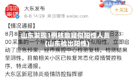 山东发现1例核酸疑似阳性人员(山东检出阳性)-第2张图片
