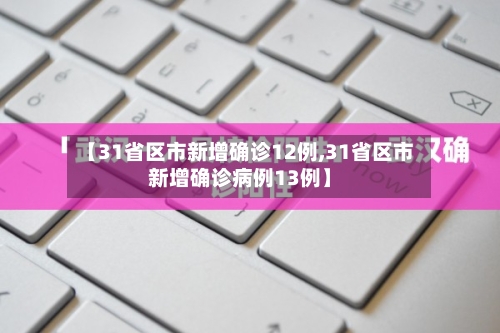【31省区市新增确诊12例,31省区市新增确诊病例13例】