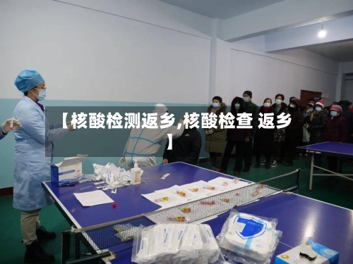 【核酸检测返乡,核酸检查 返乡】
