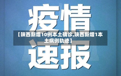 【陕西新增10例本土确诊,陕西新增1本土病例轨迹】-第2张图片