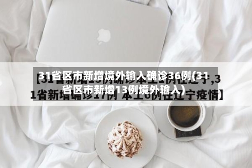 31省区市新增境外输入确诊36例(31省区市新增13例境外输入)-第2张图片