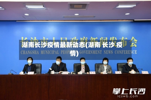 湖南长沙疫情最新动态(湖南 长沙 疫情)