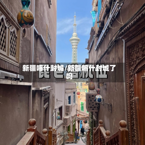 新疆喀什封城/新疆喀什封城了吗