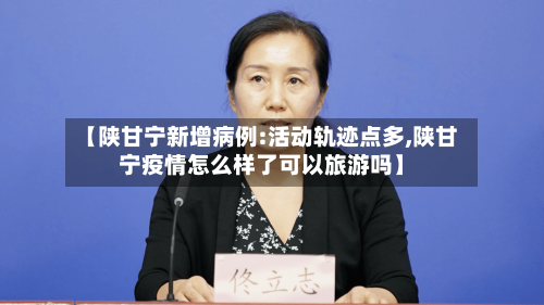 【陕甘宁新增病例:活动轨迹点多,陕甘宁疫情怎么样了可以旅游吗】